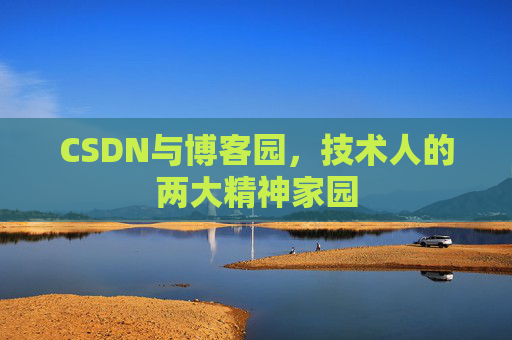 CSDN与博客园,技术人的两大精神家园 CSDN与博客园,技术人的两大精神家园