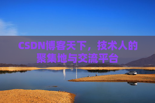 CSDN博客天下,技术人的聚集地与交流平台