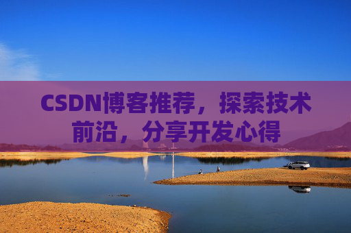 CSDN博客推荐,探索技术前沿,分享开发心得